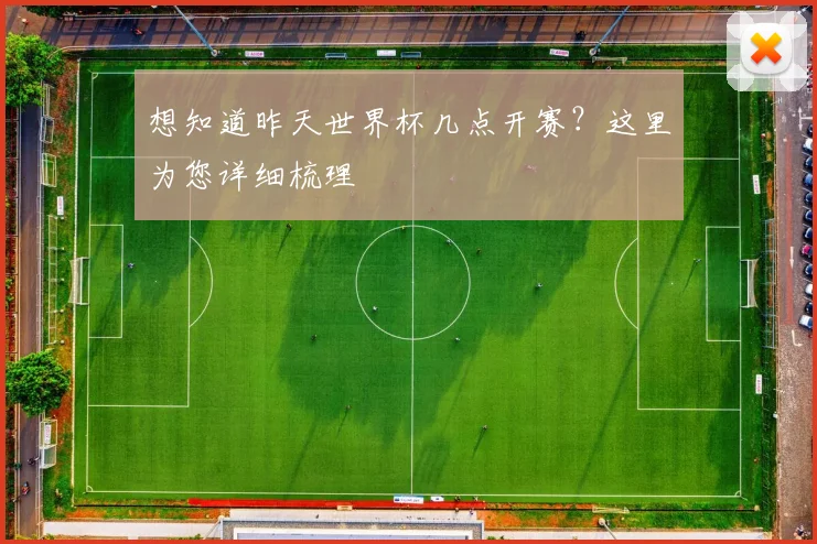 想知道昨天世界杯几点开赛？这里为您详细梳理