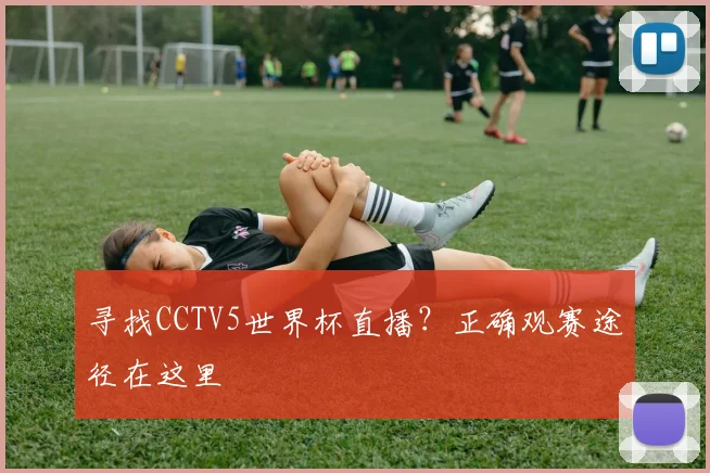 寻找CCTV5世界杯直播?正确观赛途径在这里