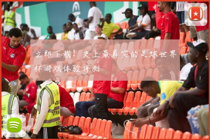 立即下载！史上最真实的足球世界杯游戏体验评测