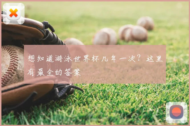 想知道游泳世界杯几年一次？这里有最全的答案