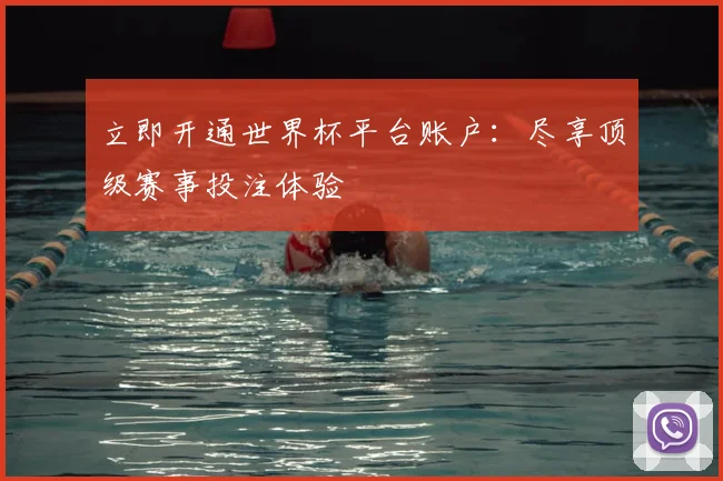 立即开通世界杯平台账户：尽享顶级赛事投注体验
