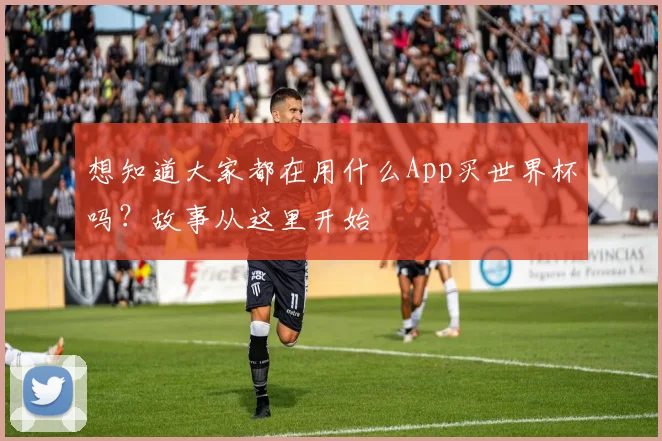 想知道大家都在用什么App买世界杯吗？故事从这里开始