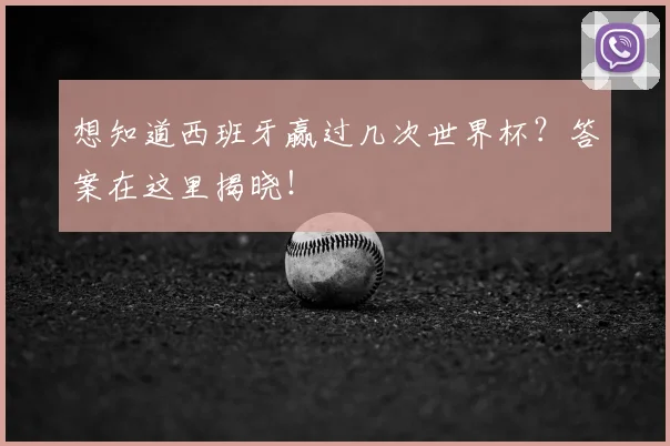 想知道西班牙赢过几次世界杯？答案在这里揭晓！