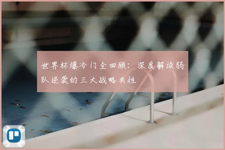 世界杯爆冷门全回顾：深度解读弱队逆袭的三大战略共性