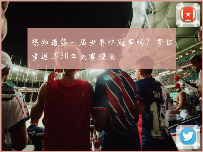 想知道第一届世界杯冠军吗？带你重返1930年决赛现场